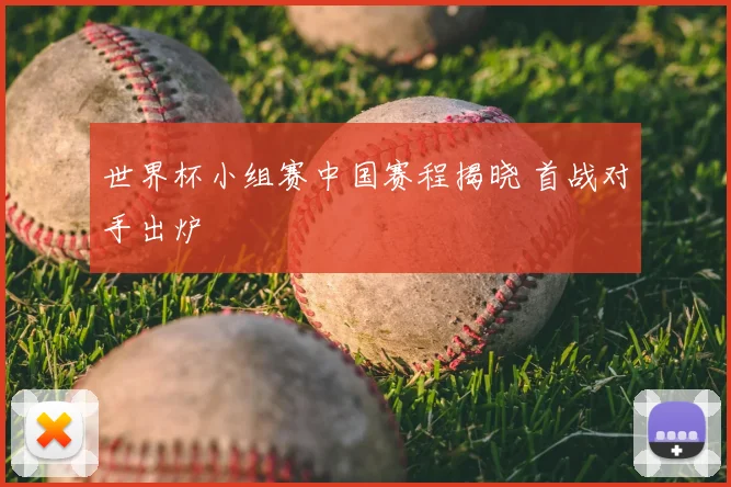 世界杯小组赛中国赛程揭晓 首战对手出炉