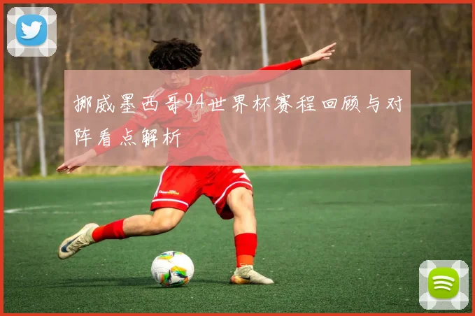 挪威墨西哥94世界杯赛程回顾与对阵看点解析