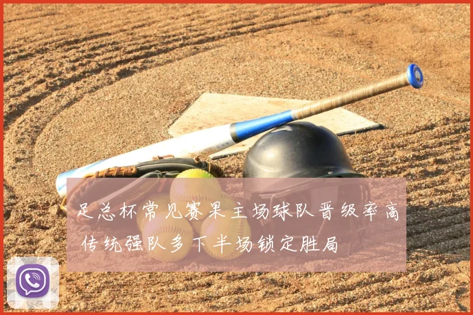 足总杯常见赛果主场球队晋级率高 传统强队多下半场锁定胜局