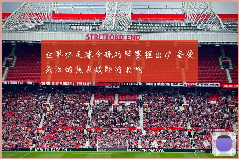 世界杯足球今晚对阵赛程出炉 备受关注的焦点战即将打响