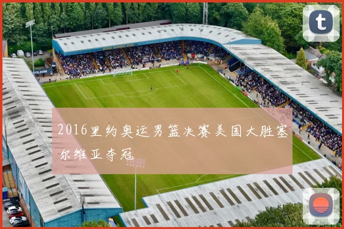 2016里约奥运男篮决赛美国大胜塞尔维亚夺冠