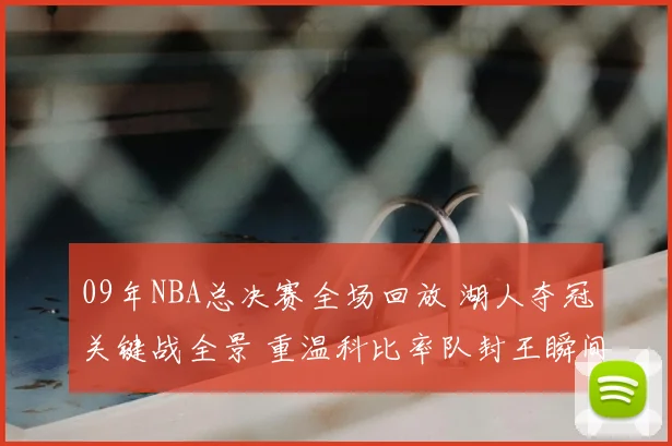 09年NBA总决赛全场回放 湖人夺冠关键战全景 重温科比率队封王瞬间