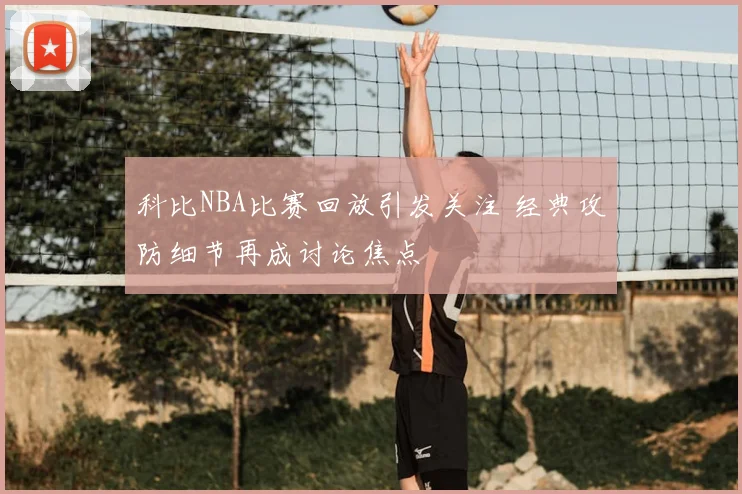 科比NBA比赛回放引发关注 经典攻防细节再成讨论焦点