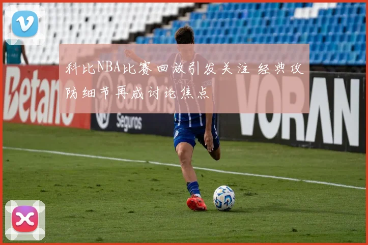 科比NBA比赛回放引发关注 经典攻防细节再成讨论焦点