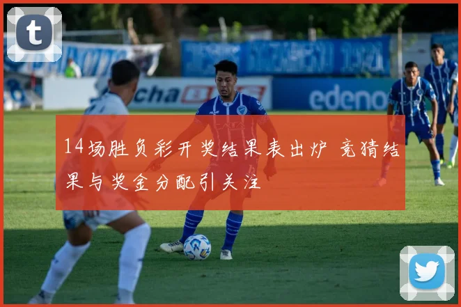 14场胜负彩开奖结果表出炉 竞猜结果与奖金分配引关注