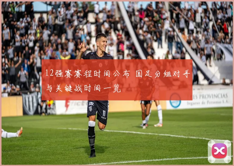 12强赛赛程时间公布 国足分组对手与关键战时间一览