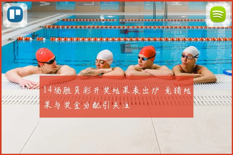 14场胜负彩开奖结果表出炉 竞猜结果与奖金分配引关注