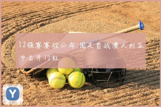 12强赛赛程公布 国足首战澳大利亚冲击开门红