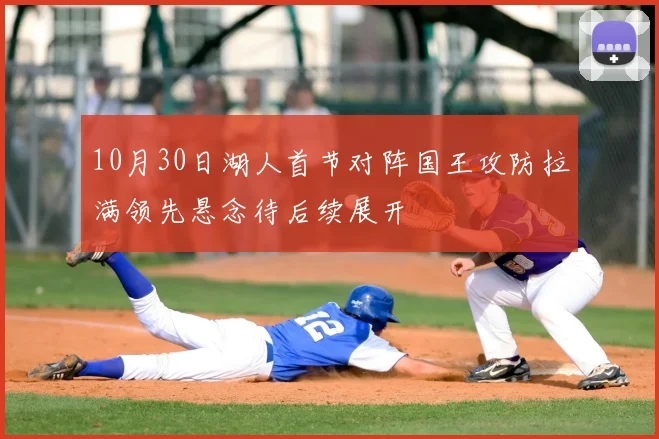 10月30日湖人首节对阵国王攻防拉满领先悬念待后续展开