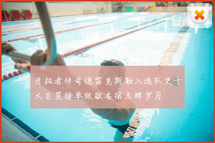 开拓者传奇德雷克斯勒入选队史十大巨星榜单致敬名宿光辉岁月