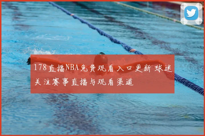 178直播NBA免费观看入口更新 球迷关注赛事直播与观看渠道